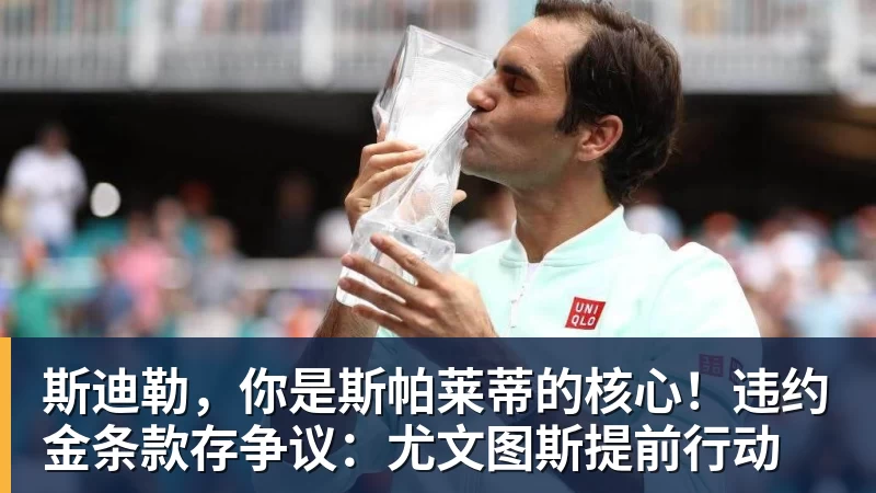 华体会体育斯迪勒，你是斯帕莱蒂的核心！违约金条款存争议：尤文图斯提前行动