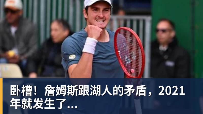 华体会体育卧槽！詹姆斯跟湖人的矛盾，2021年就发生了...