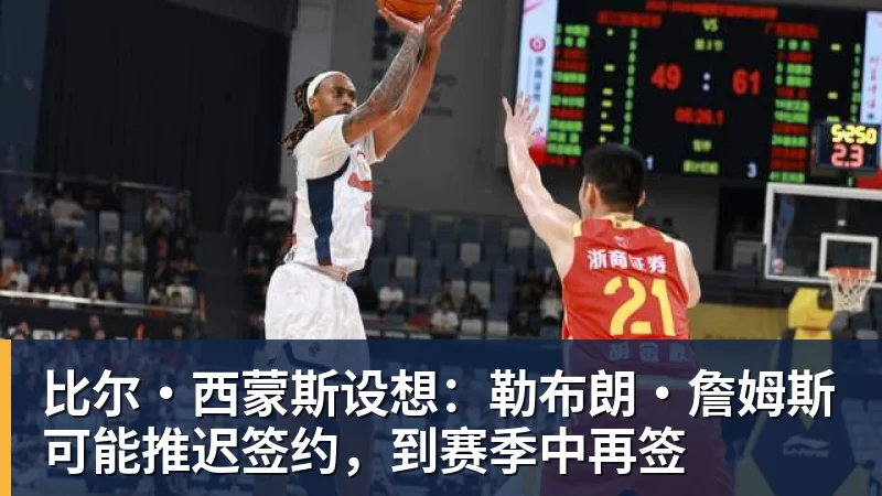 华体会体育比尔·西蒙斯设想：勒布朗·詹姆斯可能推迟签约，到赛季中再签