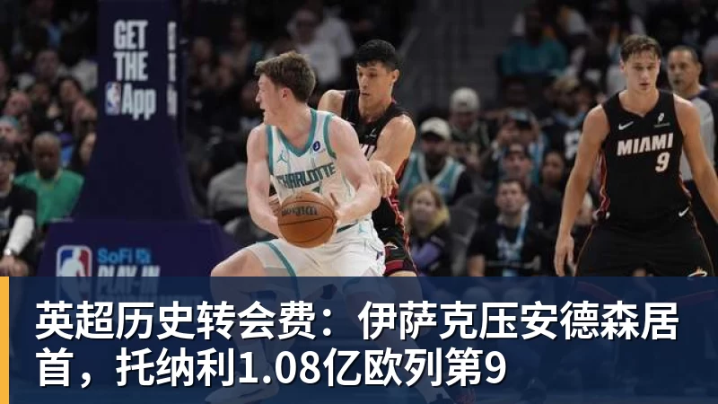 华体会体育英超历史转会费：伊萨克压安德森居首，托纳利1.08亿欧列第9