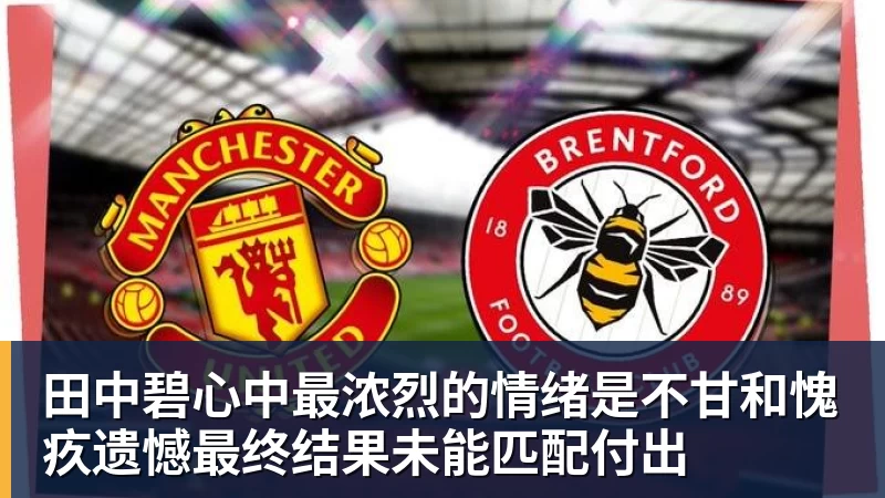 华体会体育田中碧心中最浓烈的情绪是不甘和愧疚遗憾最终结果未能匹配付出