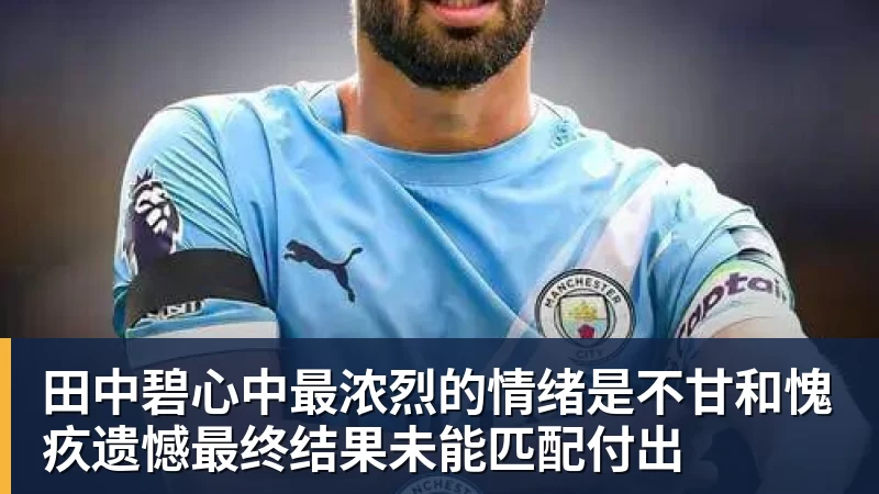 华体会体育田中碧心中最浓烈的情绪是不甘和愧疚遗憾最终结果未能匹配付出