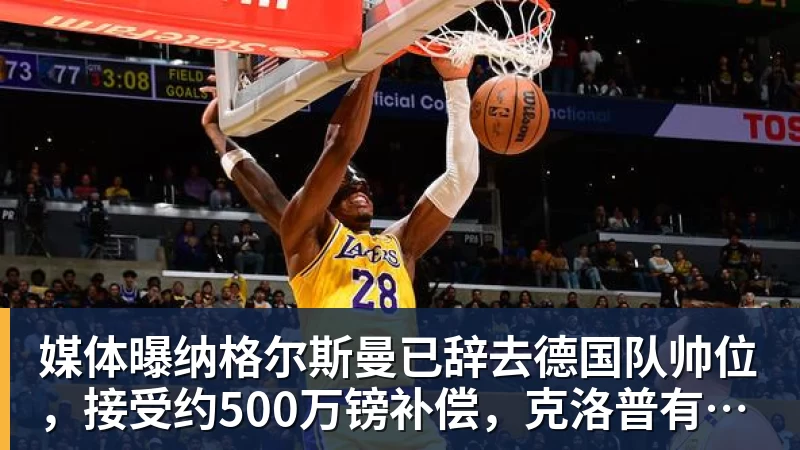 媒体曝纳格尔斯曼已辞去德国队帅位，接受约500万镑补偿，克洛普有望救火