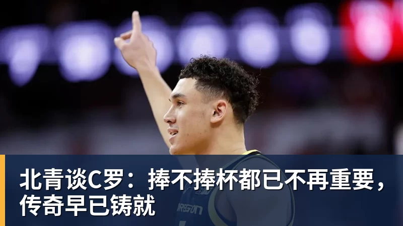 华体会体育北青谈C罗：捧不捧杯都已不再重要，传奇早已铸就