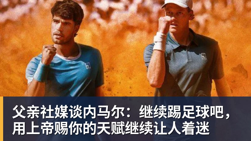 父亲社媒谈内马尔：继续踢足球吧，用上帝赐你的天赋继续让人着迷
