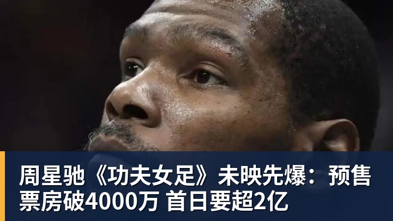 华体会体育周星驰《功夫女足》未映先爆：预售票房破4000万 首日要超2亿