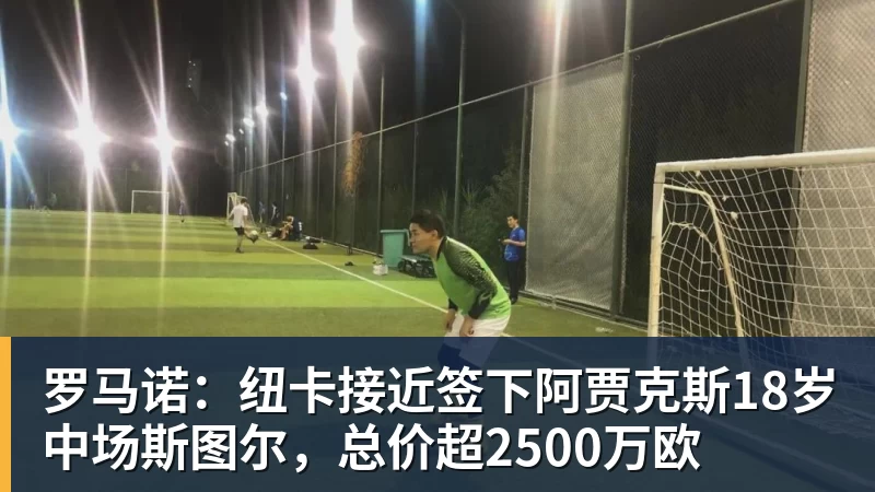 华体会体育罗马诺：纽卡接近签下阿贾克斯18岁中场斯图尔，总价超2500万欧