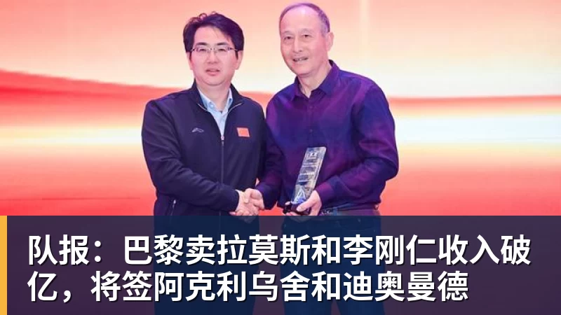 华体会体育队报：巴黎卖拉莫斯和李刚仁收入破亿，将签阿克利乌舍和迪奥曼德