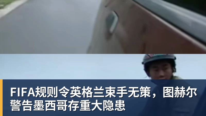 华体会体育FIFA规则令英格兰束手无策，图赫尔警告墨西哥存重大隐患