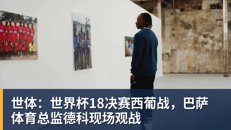 华体会体育世体：世界杯18决赛西葡战，巴萨体育总监德科现场观战