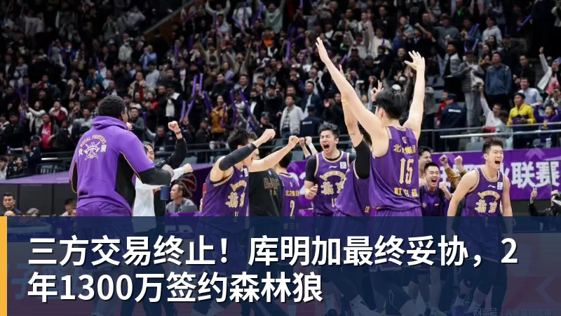 华体会体育三方交易终止！库明加最终妥协，2年1300万签约森林狼