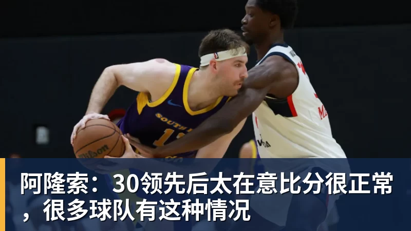 华体会体育阿隆索：30领先后太在意比分很正常，很多球队有这种情况