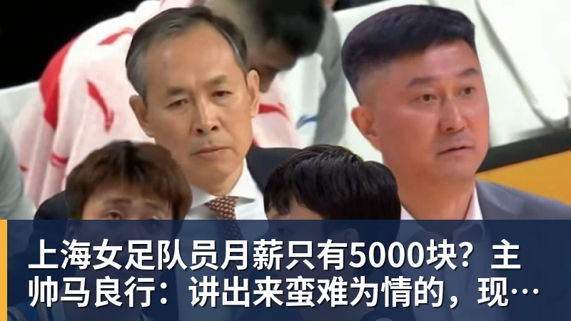华体会体育上海女足队员月薪只有5000块？主帅马良行：讲出来蛮难为情的，现在终于解决了