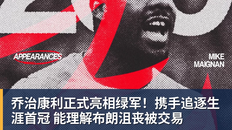 华体会体育乔治康利正式亮相绿军！携手追逐生涯首冠 能理解布朗沮丧被交易