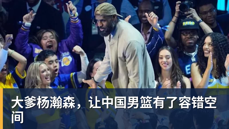 华体会体育大爹杨瀚森，让中国男篮有了容错空间