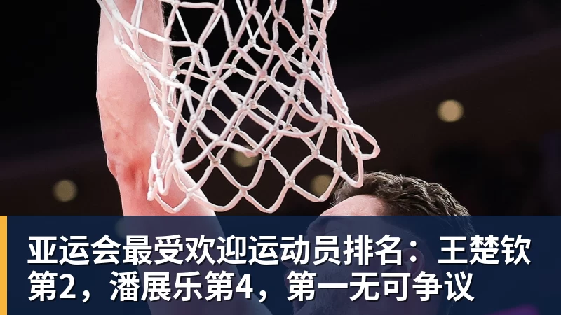亚运会最受欢迎运动员排名：王楚钦第2，潘展乐第4，第一无可争议