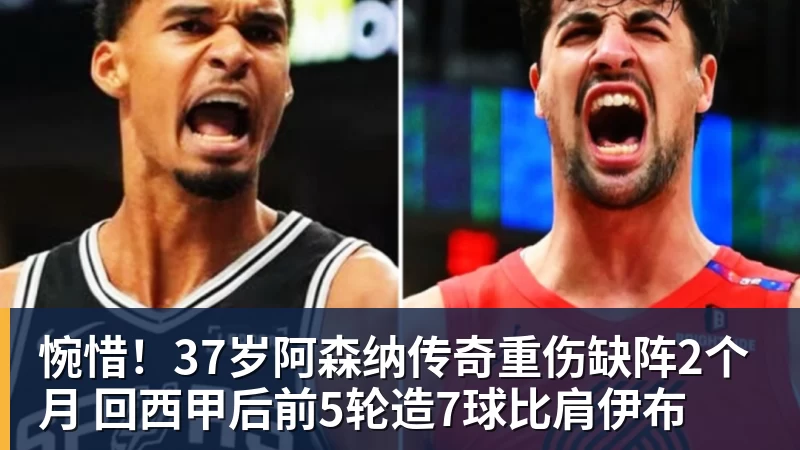 华体会体育惋惜！37岁阿森纳传奇重伤缺阵2个月 回西甲后前5轮造7球比肩伊布