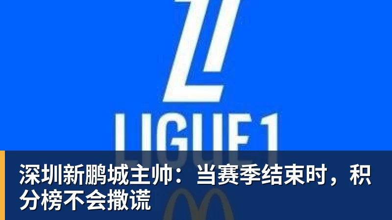 深圳新鹏城主帅：当赛季结束时，积分榜不会撒谎