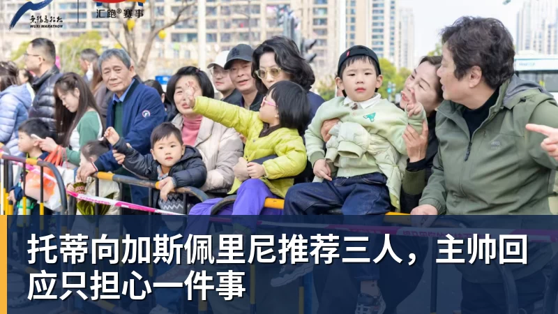 华体会体育托蒂向加斯佩里尼推荐三人，主帅回应只担心一件事