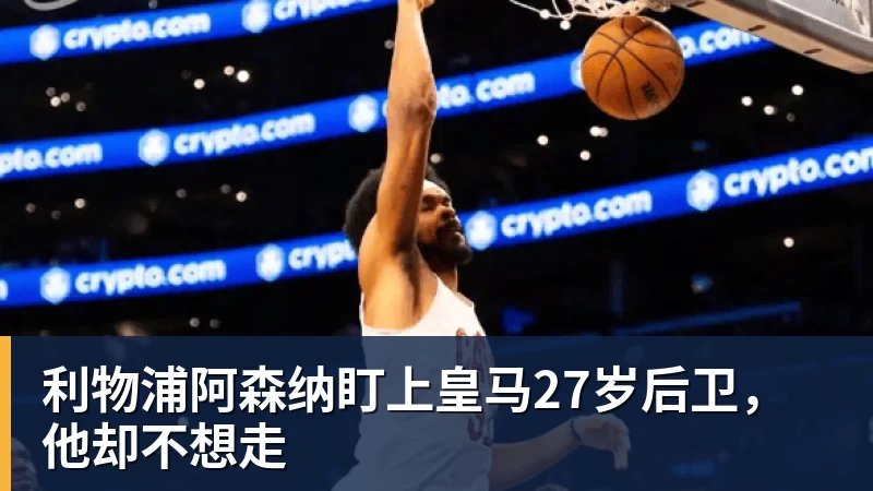 华体会体育利物浦阿森纳盯上皇马27岁后卫，他却不想走