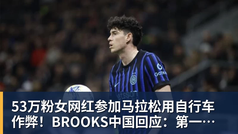 华体会体育53万粉女网红参加马拉松用自行车作弊！BROOKS中国回应：第一时间终止合作