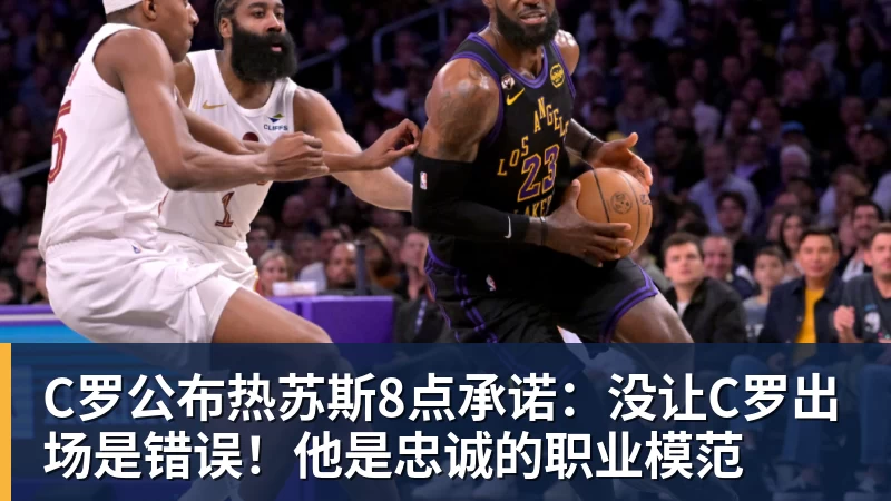 华体会体育C罗公布热苏斯8点承诺：没让C罗出场是错误！他是忠诚的职业模范