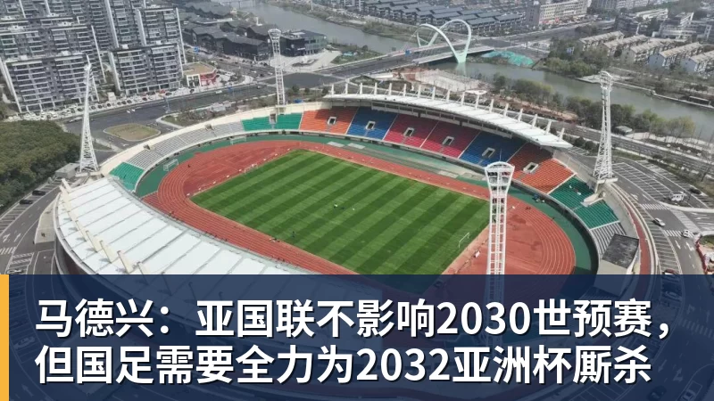 华体会体育马德兴：亚国联不影响2030世预赛，但国足需要全力为2032亚洲杯厮杀