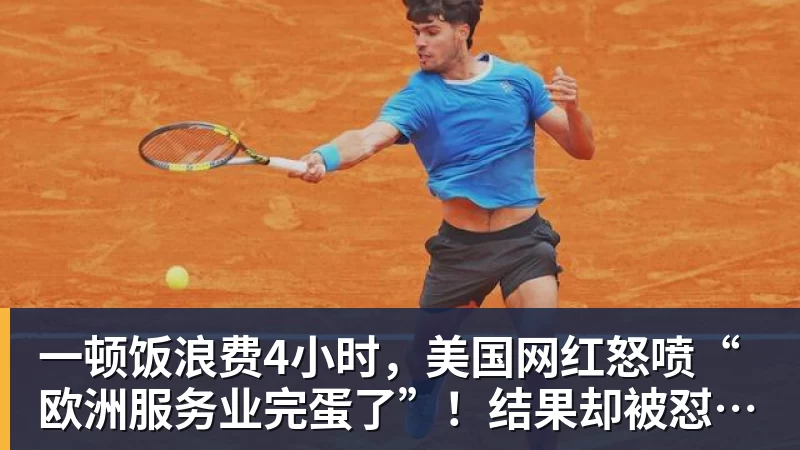 华体会体育一顿饭浪费4小时，美国网红怒喷“欧洲服务业完蛋了”！结果却被怼到沉默？