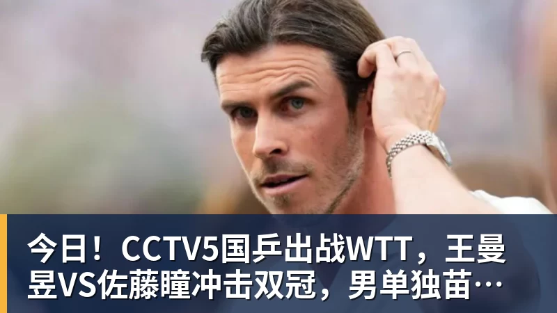 华体会体育今日！CCTV5国乒出战WTT，王曼昱VS佐藤瞳冲击双冠，男单独苗周启豪PK松岛辉空