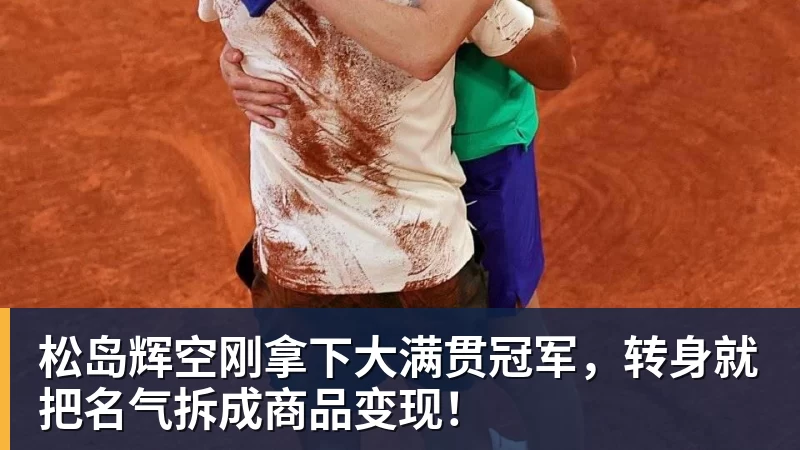 华体会体育松岛辉空刚拿下大满贯冠军，转身就把名气拆成商品变现！