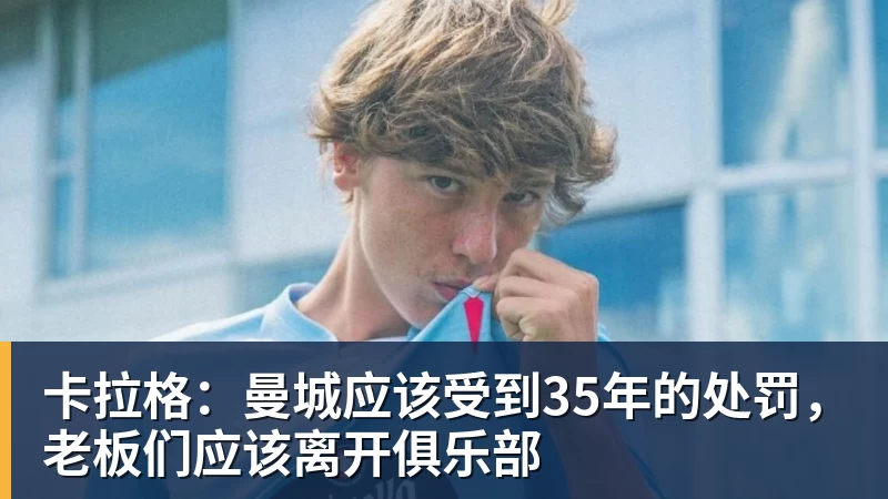 华体会体育卡拉格：曼城应该受到35年的处罚，老板们应该离开俱乐部
