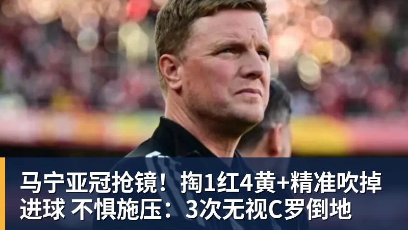 华体会体育马宁亚冠抢镜！掏1红4黄+精准吹掉进球 不惧施压：3次无视C罗倒地