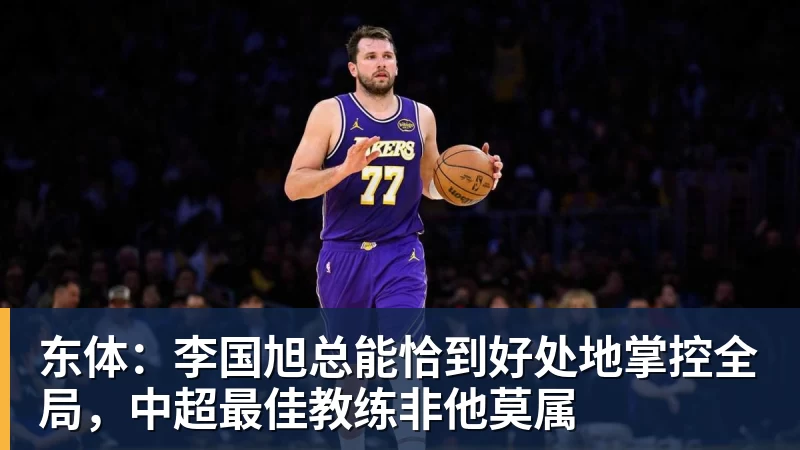 华体会体育东体：李国旭总能恰到好处地掌控全局，中超最佳教练非他莫属