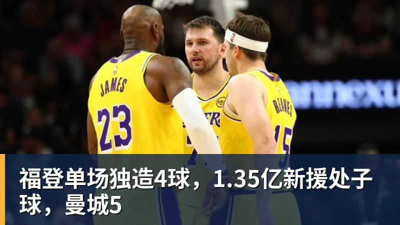 福登单场独造4球，1.35亿新援处子球，曼城5