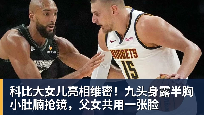 华体会体育科比大女儿亮相维密！九头身露半胸小肚腩抢镜，父女共用一张脸