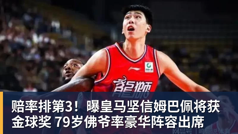 华体会体育赔率排第3！曝皇马坚信姆巴佩将获金球奖 79岁佛爷率豪华阵容出席