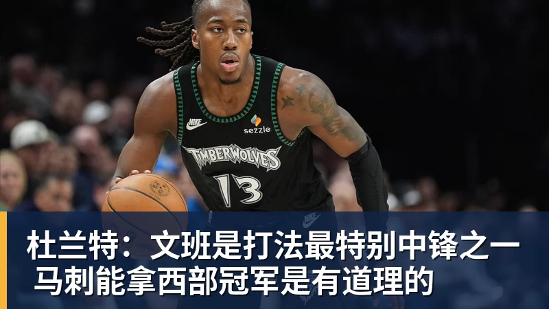 杜兰特:文班是打法最特别中锋之一 马刺能拿西部冠军是有道理的 - 华体会体育-华体会体育·(中国)官方网站